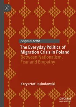 Hardcover The Everyday Politics of Migration Crisis in Poland: Between Nationalism, Fear and Empathy Book