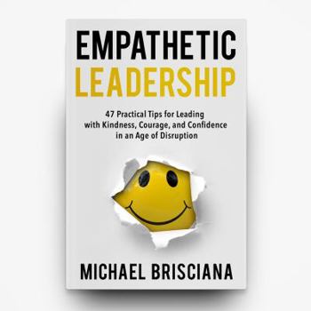 Paperback Empathetic Leadership: 47 Practical Tips for Leading with Kindness, Courage, and Confidence in an Age of Disruption Book