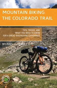 Paperback Mountain Biking the Colorado Trail: Tips, Tricks, and What You Need to Know for a Great Bike-Packing Experience Book