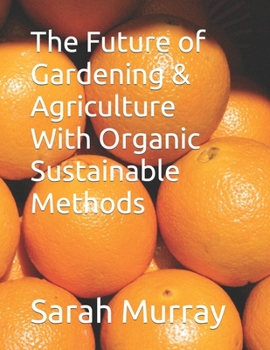 Paperback The Future of Gardening & Agriculture With Organic Sustainable Methods Book