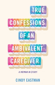 Paperback True Confessions of an Ambivalent Caregiver: A Memoir in Essays Book