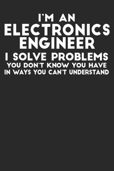 Paperback I'm An Electronics Engineer I Solve Problems You Don't Know You Have In Ways You Can't Understand: Blank Lined Notebook Journal Book