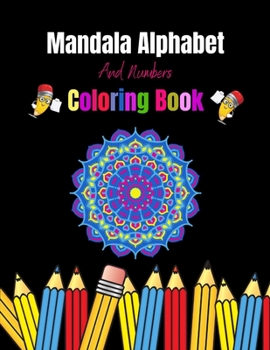 Mandala Alphabet And Numbers Coloring Book: Mandala Number & Letter Designs for Kids. Fun Coloring Book & Stress Relieving For Girls, Boys and More.