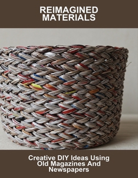 Paperback Reimagined Materials: Creative Diy Ideas Using Old Magazines And Newspapers Book