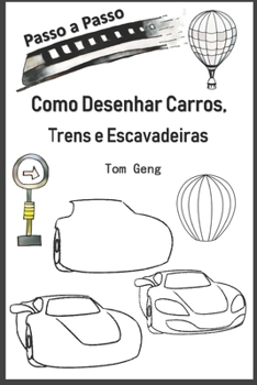 Como Desenhar Carros, Trens e Escavadeiras: Desenho para Principiantes Passo a Passo (Portuguese Edition)