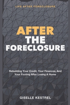 After the Foreclosure: Life After Foreclosure - Rebuilding Your Credit, Your Finances, and Your Footing After Losing a Home