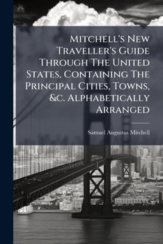 Mitchell's New Traveller's Guide: Through the United States and the Canadas, Containing the Principal Cities and Towns ... Together with Rail Road, Steamboat, Stage, and Canal Routes, with Tables of P