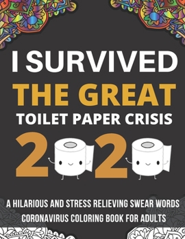 Paperback I Survived The Great Toilet Paper Crisis Of 2020: A Hilarious And Stress Relieving Swear Word Coloring Book For Adults Book