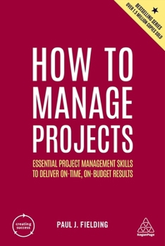 Paperback How to Manage Projects: Essential Project Management Skills to Deliver On-Time, On-Budget Results Book
