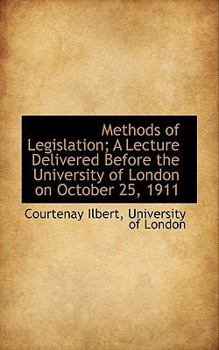 Methods of Legislation; a Lecture Delivered Before the University of London on October 25 1911