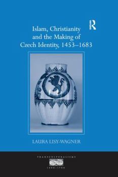 Islam, Christianity and the Making of Czech Identity, 1453 1683 - Book  of the Transculturalisms, 1400 - 1700
