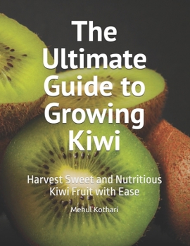 Paperback The Ultimate Guide to Growing Kiwi: Harvest Sweet and Nutritious Kiwi Fruit with Ease Book