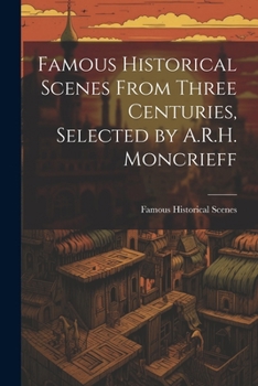 Paperback Famous Historical Scenes From Three Centuries, Selected by A.R.H. Moncrieff Book