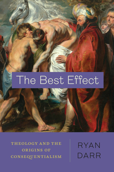 Hardcover The Best Effect: Theology and the Origins of Consequentialism Book