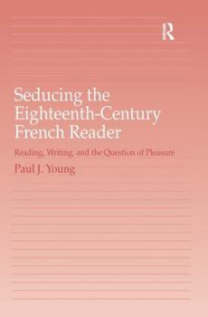 Hardcover Seducing the Eighteenth-Century French Reader: Reading, Writing, and the Question of Pleasure Book