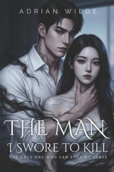 The Man I Swore to Kill: The Only One Who Can Stop My Curse (Dark Romance by Adrian Wilde)