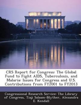 Paperback Crs Report for Congress: The Global Fund to Fight AIDS, Tuberculosis, and Malaria: Issues for Congress and U.S. Contributions from Fy2001 to Fy Book