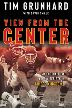 Hardcover Tim Grunhard: View from the Center: My Football Life and the Rebirth of Chiefs Kingdom Book