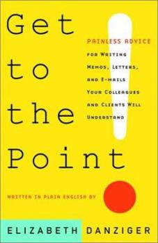 Paperback Get to the Point! Painless Advice for Writing Memos, Letters and E-mails Your Colleagues and Clients Will Understand Book