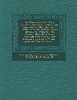 Paperback Der Durch Ihre R?m. Kays. Majest?t Josephum I. Widerlegte Apostolische P?bstliche Bann-Brieff, Welchen Seine Heiligkeit Clemens XI. Wider Die Von Kays [German] Book