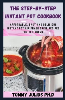 Paperback The Step-by-Step Instant Pot Cookbook: Affordable, Easy and Delicious Instant Pot Air Fryer Crisp Recipes for Beginners. Book