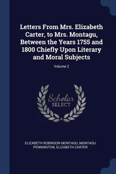 Paperback Letters From Mrs. Elizabeth Carter, to Mrs. Montagu, Between the Years 1755 and 1800 Chiefly Upon Literary and Moral Subjects; Volume 2 Book