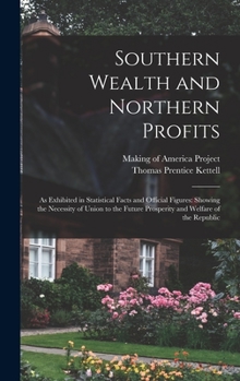 Hardcover Southern Wealth and Northern Profits: As Exhibited in Statistical Facts and Official Figures: Showing the Necessity of Union to the Future Prosperity Book