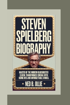 STEVEN SPIELBERG BIOGRAPHY: Master of the Modern Blockbuster Elberg Transformed Cinema with Iconic Hits and Unforgettable Stories.