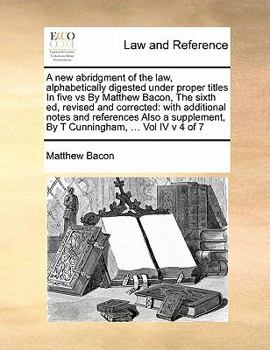Paperback A new abridgment of the law, alphabetically digested under proper titles In five vs By Matthew Bacon, The sixth ed, revised and corrected: with additi Book