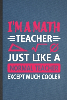 Paperback I'm a Math Teacher Just Like a Normal Teacher Except Much Cooler: Blank Funny Math Student Lined Notebook/ Journal For Teacher Math Lover Geek, Inspir Book