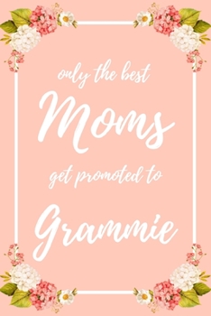 Only the Best Moms Get Promoted To Grammie: 6x9" Lined Notebook/Journal Funny Family Baby Announcement, Baby Reveal Gift Idea