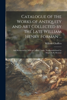 Paperback Catalogue of the Works of Antiquity and Art Collected by the Late William Henry Forman ...: and Removed in 1890 to Callaly Castle, Northumberland by M Book