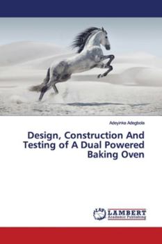Paperback Design, Construction And Testing of A Dual Powered Baking Oven Book