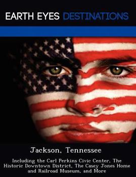 Paperback Jackson, Tennessee: Including the Carl Perkins Civic Center, the Historic Downtown District, the Casey Jones Home and Railroad Museum, and Book