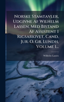 Norske Stamtavler, Udgivne Af Wilhelm Lassen, Med Bistand Af Assistent I Rigsarkivet, Cand. Jur. O. Gr. Lundh, Volume 1... (Danish Edition)
