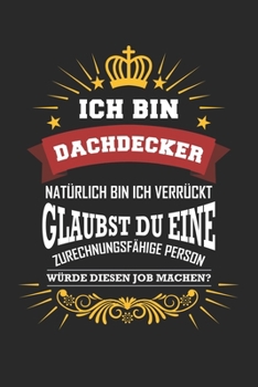 Ich bin Dachdecker natürlich bin ich verrückt Glaubst du eine zurechnungsfähige Person würde diesen Job machen?: Notizbuch liniert DIN A5 - 120 Seiten ... Schreibheft Planer Tagebuch (German Edition)