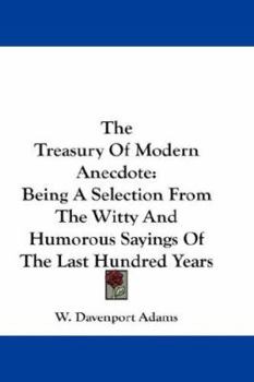 The Treasury of Modern Anecdote: Being a Selection from the Witty and Humorous Sayings of the Last H
