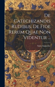 Hardcover De Catechizandis Rudibus, De Fide Rerum Quae Non Videntur ... [Latin] Book
