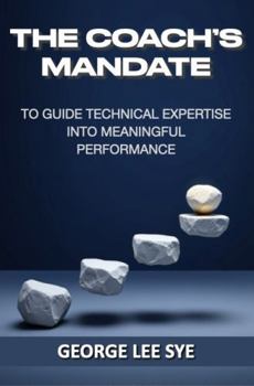 The Coach's Mandate: To Guide Technical Expertise Into Meaningful Performance (Business Improvement Leadership)