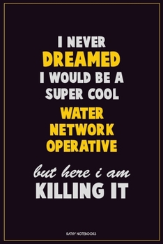 I Never Dreamed I would Be A Super Cool Water Network Operative But Here I Am Killing It: Career Motivational Quotes 6x9 120 Pages Blank Lined Notebook Journal