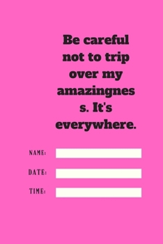 Be careful not to trip over my amazingness. It's everywhere.: Lined notebook 120 pages glossy cover different colors with different designs .lined journal