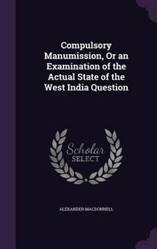 Hardcover Compulsory Manumission, Or an Examination of the Actual State of the West India Question Book
