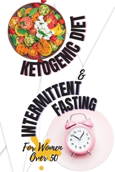 Ketogenic Diet + Intermittent Fasting For Women Over 50: Lose Weight and Boost Your Energy Like Hollywood Divas with The Best Keto Recipes Ever