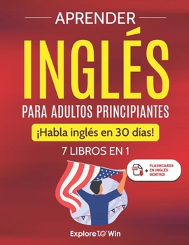 Aprender inglés para adultos principiantes: 7 libros en 1: ¡Habla inglés en 30 días! (Spanish Edition)