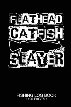Flathead Catfish Slayer Fishing Log Book 120 Pages: Cool Freshwater Game Fish Saltwater Fly Fishes Journal Composition Notebook Notes Day Planner Notepad