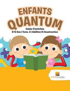Paperback Enfants Quantum: Cahier D'activités 8-12 Ans Tome. 2 Addition Et Soustraction [French] Book