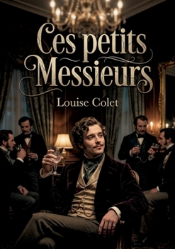 Ces petits Messieurs: Une satire sociale mordante de Louise Colet sur les moeurs et les travers des hommes du XIXe siècle (French Edition)