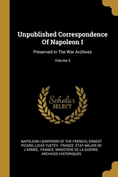 Paperback Unpublished Correspondence Of Napoleon I: Preserved In The War Archives; Volume 3 Book