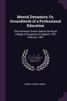 Paperback Mental Dynamics; Or, Groundwork of a Professional Education: The Hunterian Oration Before the Royal College of Surgeons of England, 15Th February, 184 Book