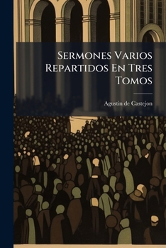 Paperback Sermones Varios Repartidos En Tres Tomos: Primero: Adviento, Y Quaresma ... Segundo: Quaresma: Predicada A Los Reales Consejos. Tercero: Funeral De Re [Spanish] Book